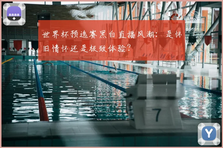世界杯预选赛黑白直播风潮：是怀旧情怀还是极致体验？