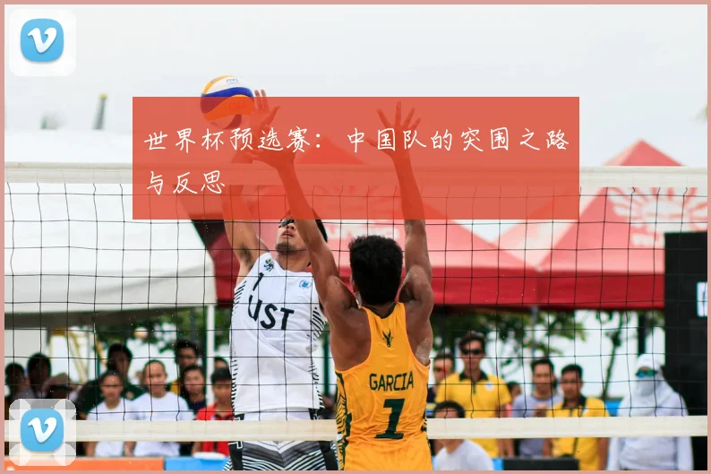 世界杯预选赛：中国队的突围之路与反思
