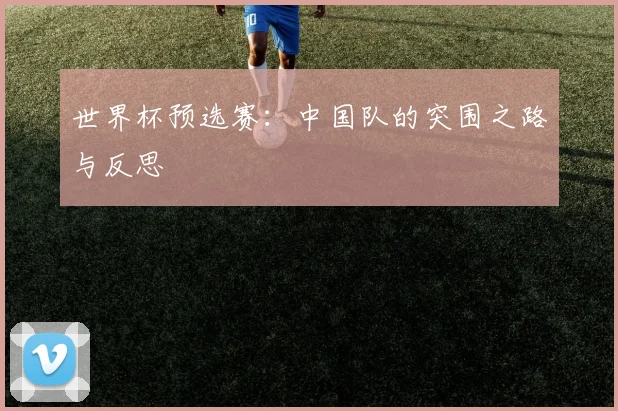 世界杯预选赛：中国队的突围之路与反思