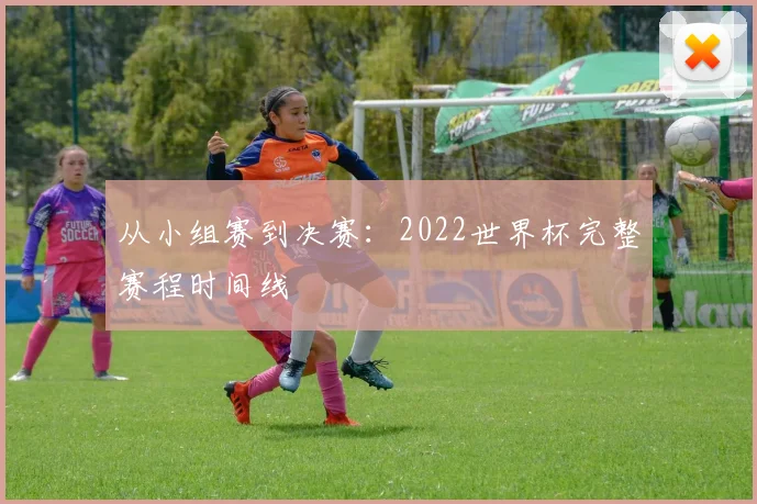 从小组赛到决赛:2022世界杯完整赛程时间线